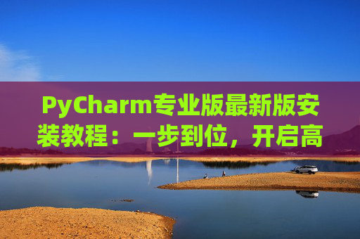 PyCharm专业版最新版安装教程：一步到位，开启高效Python开发之旅